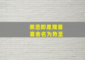 慈悲即是观音 喜舍名为势至